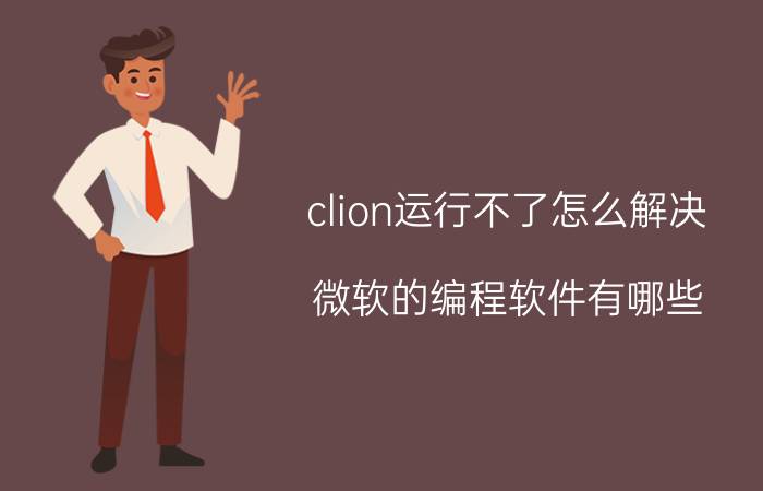 clion运行不了怎么解决 微软的编程软件有哪些？